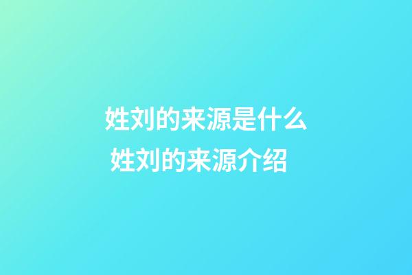 姓刘的来源是什么 姓刘的来源介绍